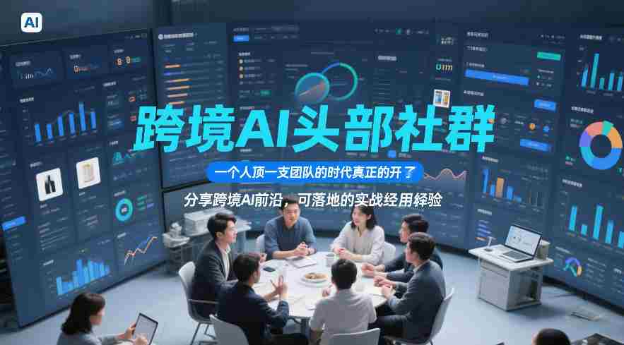 跨境AI头部社群，一个人顶一支团队的时代真正的开始了，分享跨境AI前沿，可落地的实战经验（更新5月23日）