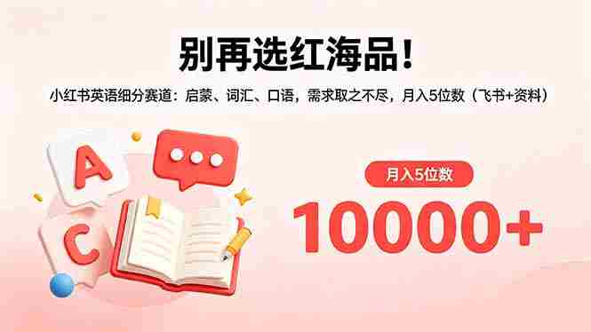 别再选红海品！小红书英语细分赛道：启蒙、词汇、口语，需求取之不尽，月入5位数（飞书+资料）