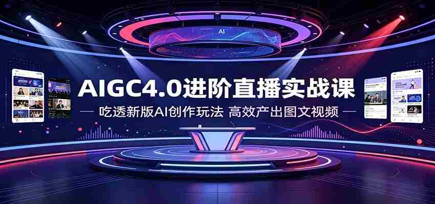 AIGC4.0进阶直播实战课：吃透新版AI创作玩法，高效产出图文视频