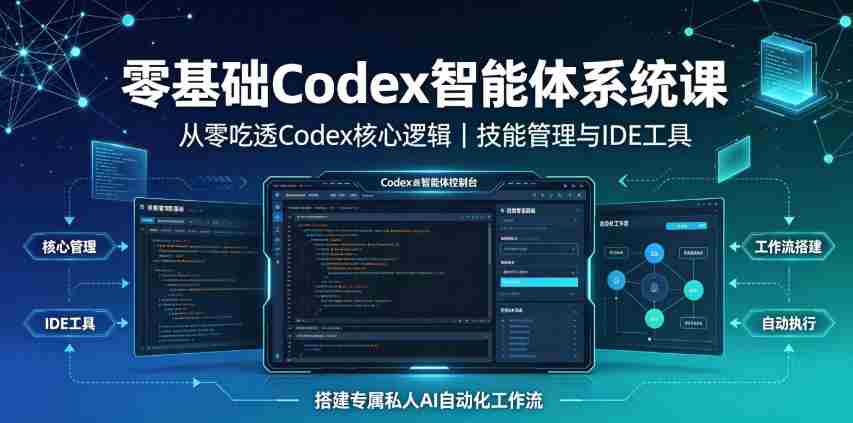 零基础Codex智能体系统课｜从零吃透Codex核心逻辑、技能管理与IDE工具，搭建专属私人AI自动化工作流