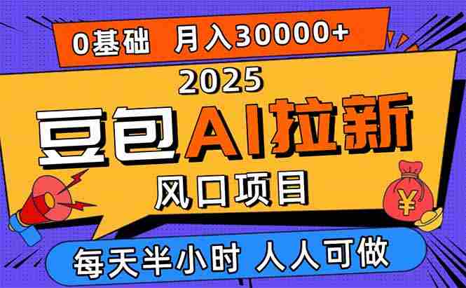 2025豆包AI拉新风口项目，0粉0基础月入3W+，新手小白轻松学会