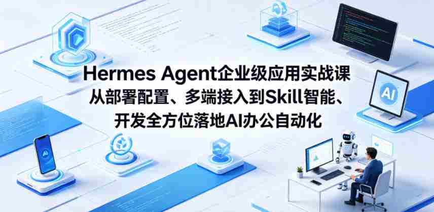 Hermes Agent企业级应用实战课从部署配置、多端接入到Skill智能开发全方位落地AI办公自动化