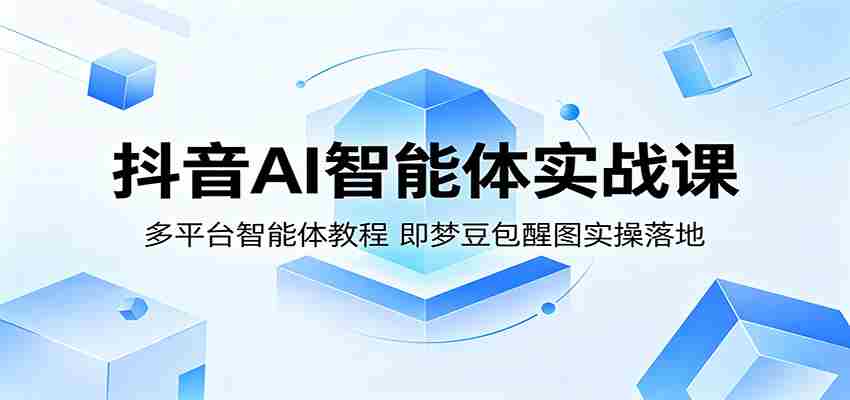 抖音AI智能体实战课：多平台智能体教程，即梦豆包醒图实操落地