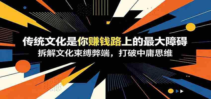 付费文章：《传统文化是你赚钱路上的最大障碍》拆解文化束缚弊端，打破中庸思维