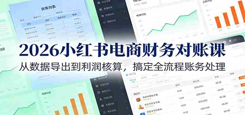 2026小红书电商财务对账课：从数据导出到利润核算，搞定全流程账务处理