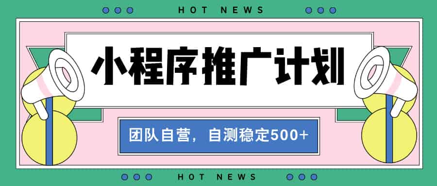 【小程序推广计划】全自动裂变，自测收益稳定在500-2000+