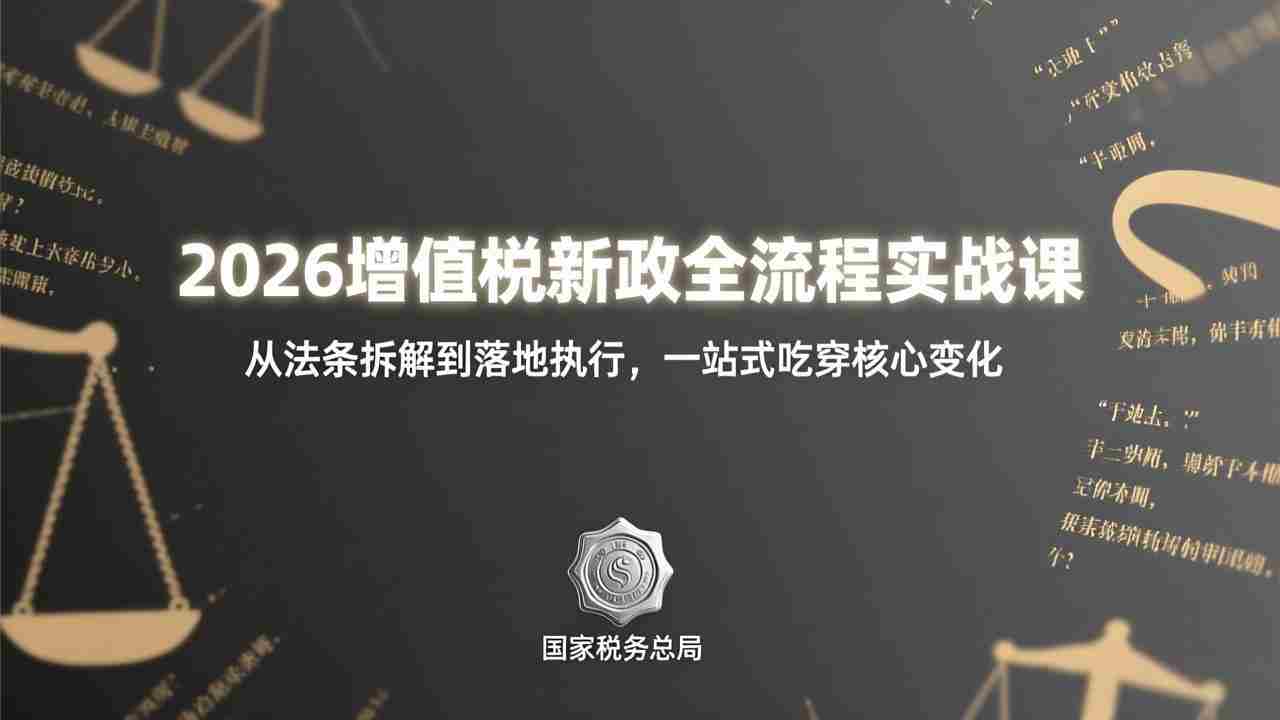2026增值税新政全流程实战课：从法条拆解到落地执行，一站式吃透核心变化