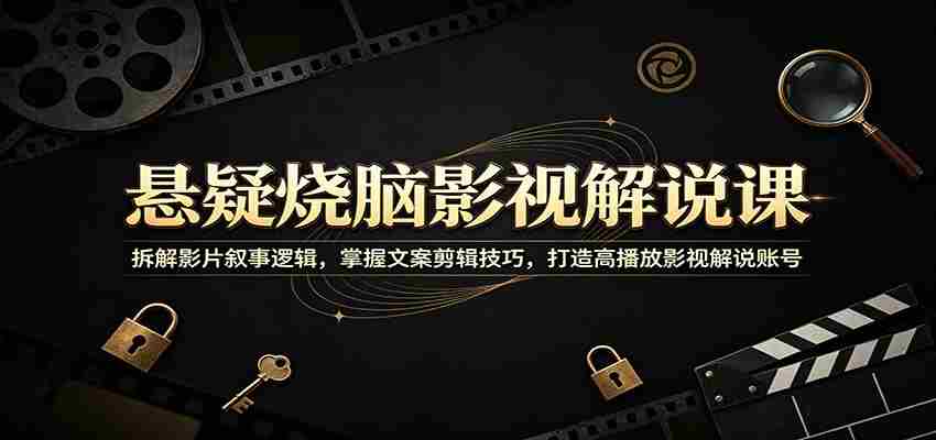 悬疑烧脑影视解说课：拆解影片叙事逻辑，掌握文案剪辑技巧，打造高播放影视解说账号