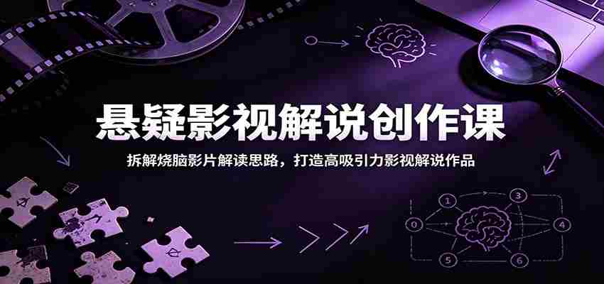悬疑影视解说创作课：拆解烧脑影片解读思路，打造高吸引力影视解说作品