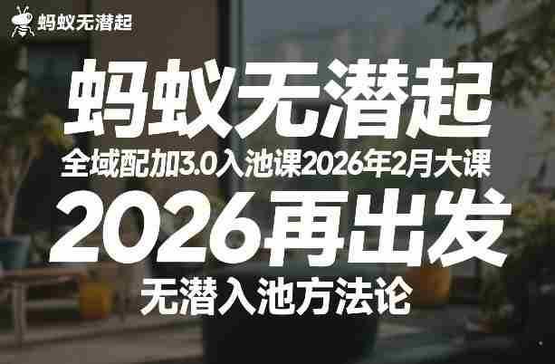 蚂蚁无潜不起全域配抖加3.0入池课2026年2月大课，​2026再出发，无潜入池方法论（更新0714）