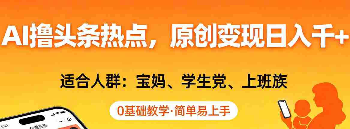 AI撸头条热点，原创变现日入1k+，适合人群:宝妈、学生党、上班族，0基础教学，简单易上手