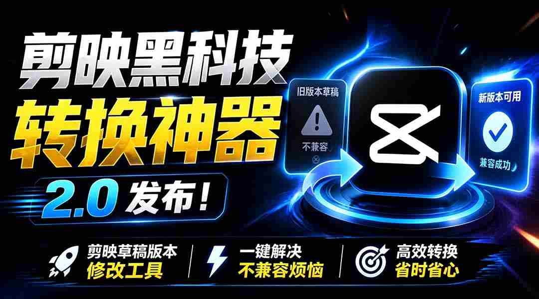 最新剪映黑科技转换神器 2.0 发布！剪映草稿版本修改工具 ，一键解决剪映草稿不兼容烦恼，完全免费