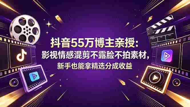 抖音55万博主亲授：影视情感混剪不露脸不拍素材，新手也能拿精选分成收益