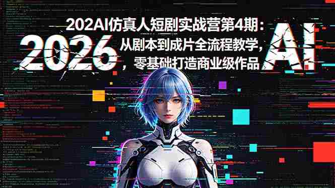 2026AI仿真人短剧实战营第4期：从剧本到成片全流程教学，零基础打造商业级作品