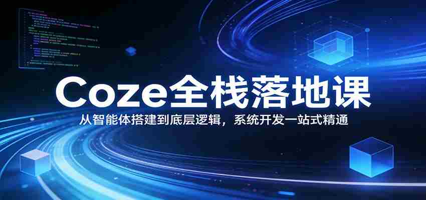 Coze全栈落地课：从智能体搭建到底层逻辑 ，系统开发一站式精通