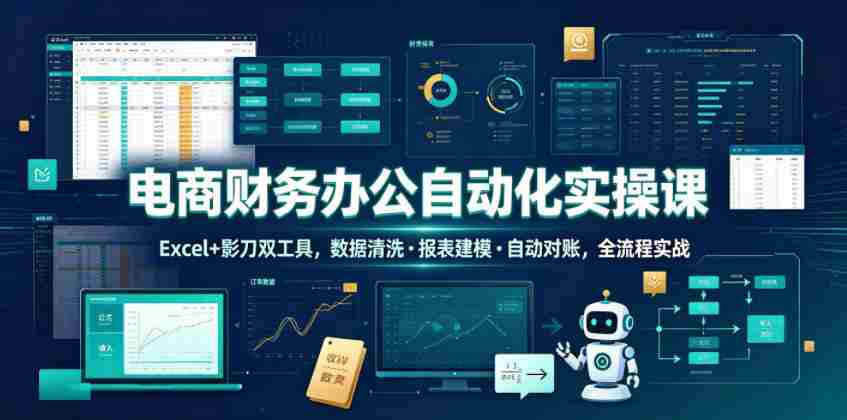 电商财务办公自动化实操课，Excel+影刀双工具，数据清洗・报表建模・自动对账，全流程实战