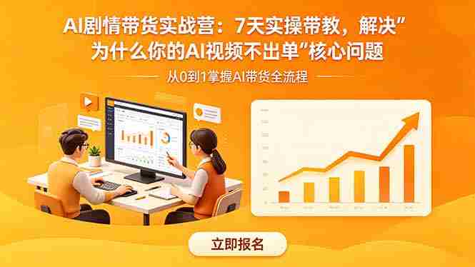 AI剧情带货实战营：7天实操带教，解决“为什么你的AI视频不出单”核心问题