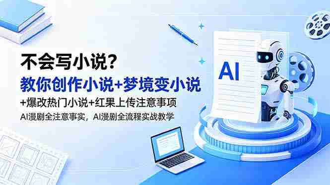 不会写小说？教你创作小说+梦境变小说+爆改热门小说+红果上传注意事项，AI漫剧全流程实战教学