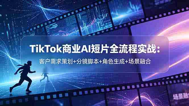 TikTok商业AI短片全流程实战：客户需求策划+分镜脚本+角色生成+场景融合