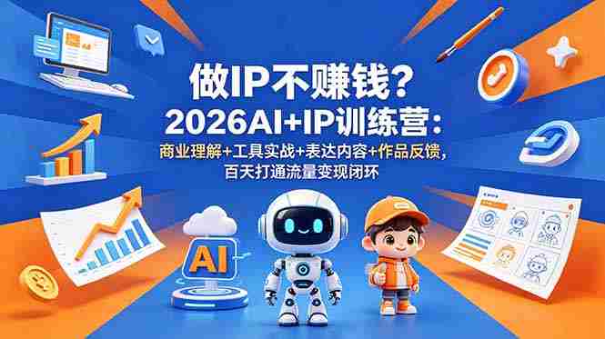 做IP不赚钱？2026AI+IP训练营：商业理解+工具实战+表达内容+作品反馈，百天打通流量变现闭环
