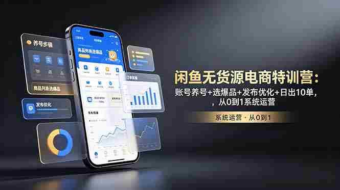 闲鱼无货源电商特训营：账号养号+选爆品+发布优化+日出10单，从0到1系统运营