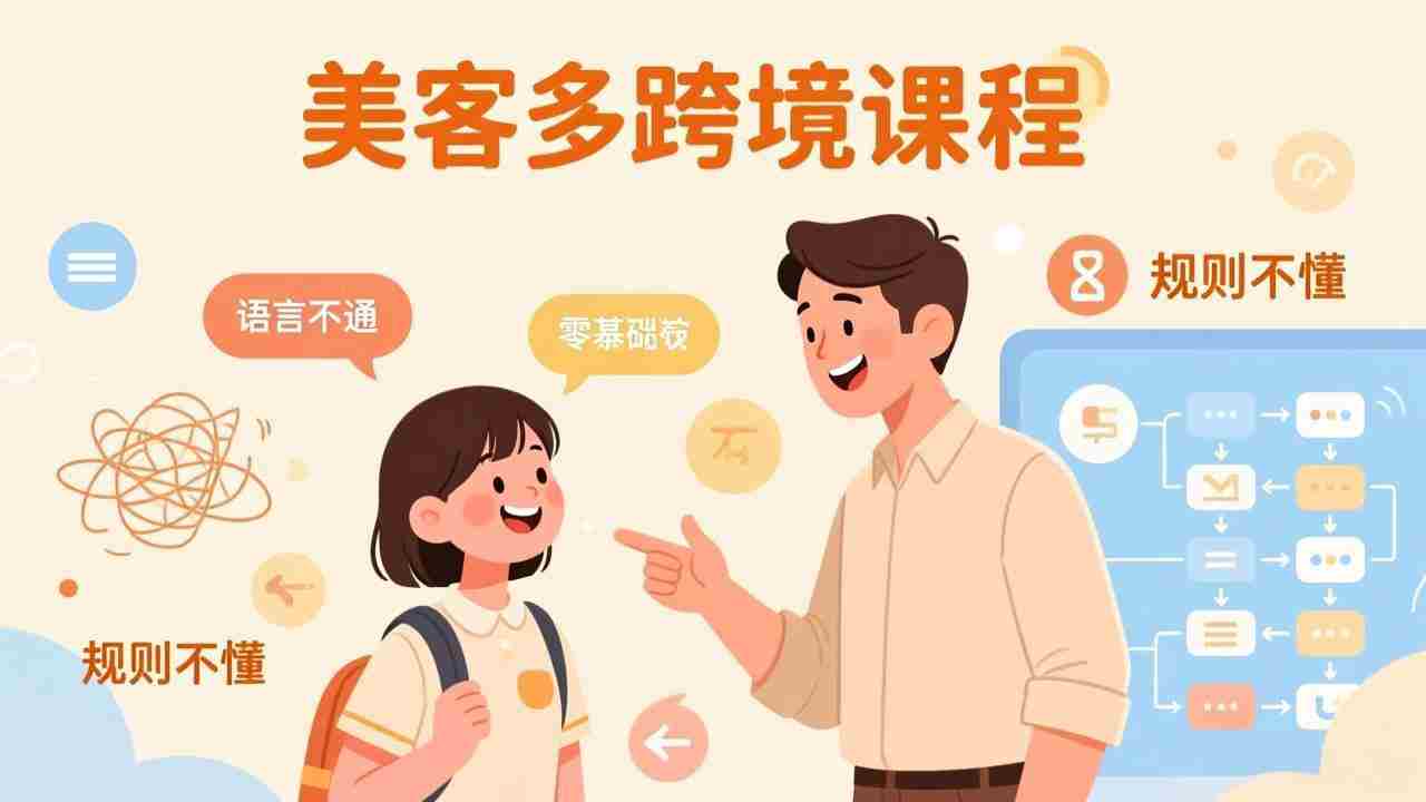 怕语言不通、怕不懂规则？零基础小白也能做的美客多跨境课，手把手带你美客多开店稳赚