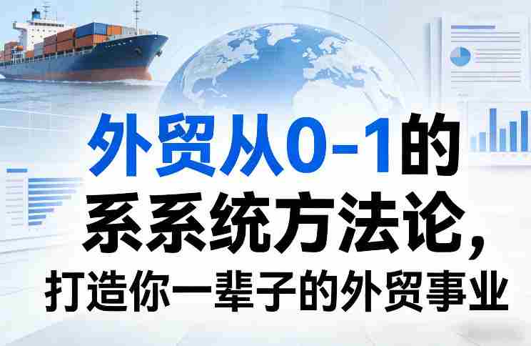 外贸从0-1的系统方法论，打造你一辈子的外贸事业