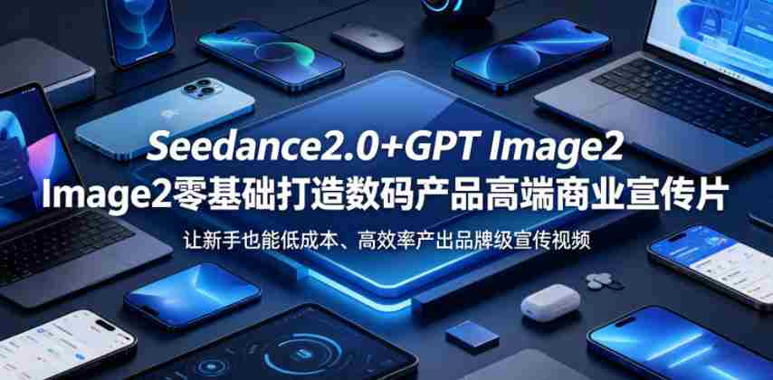 Seedance2.0+GPT Image2零基础打造数码产品高端商业宣传片，让新手也能低成本、高效率产出品牌级宣传视频