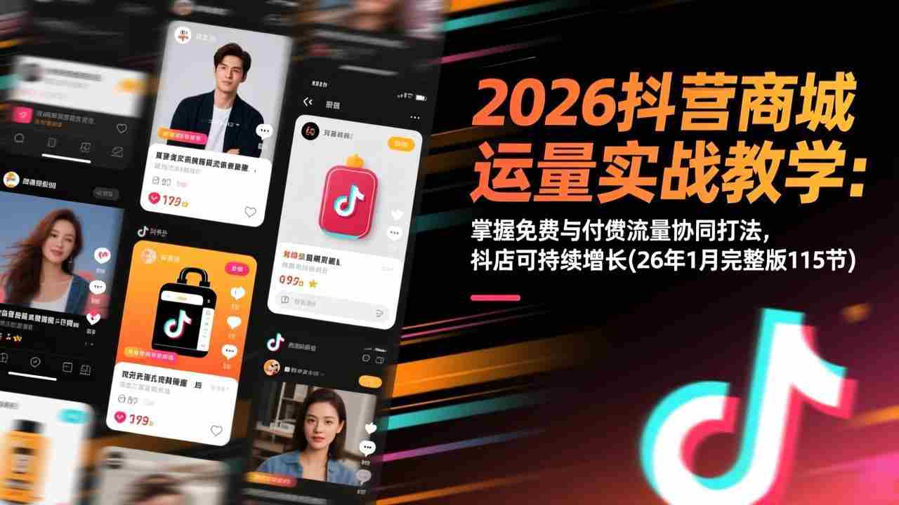 2026抖音商城运营实战教学：掌握免费与付费流量协同打法，抖店可持续增长(26年1月完整版115节)