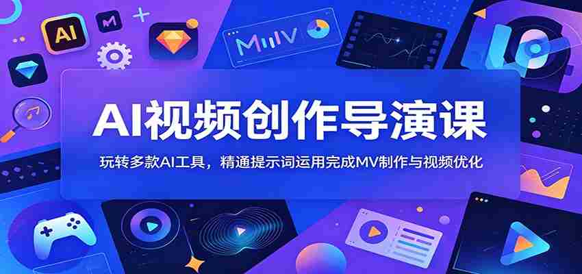 AI视频创作导演课：玩转多款AI工具，精通提示词运用完成MV制作与视频优化