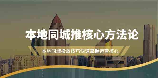 本地同城推核心方法论，本地同城投放技巧快速掌握运营核心（19节课）