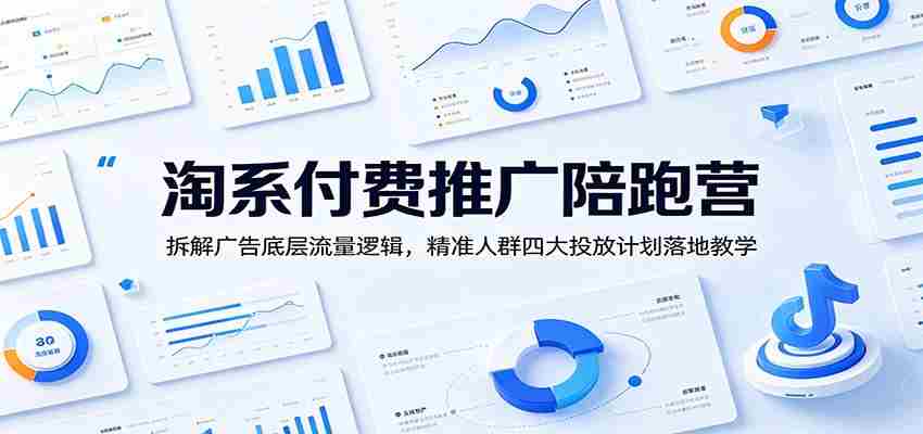 淘系付费推广陪跑营：拆解广告底层流量逻辑，精准人群四大投放计划落地教学