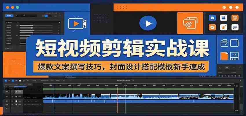 短视频剪辑实战课：爆款文案撰写技巧，封面设计搭配模板新手速成