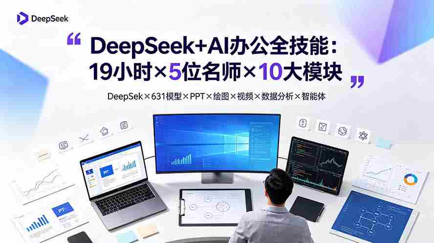DeepSeek+AI办公全技能：19小时×5位名师×10大模块，DeepSeek×631模型×PPT×绘图×视频×数据分析×智能体