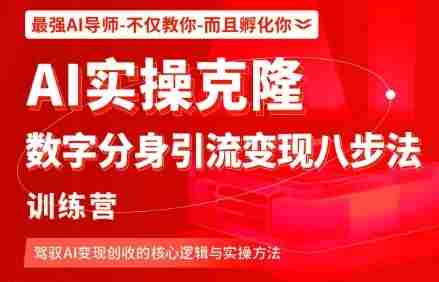 AI实操克隆：数字分身引流变现八步法训练营，驾驭AI变现创收的核心逻辑与实操方法