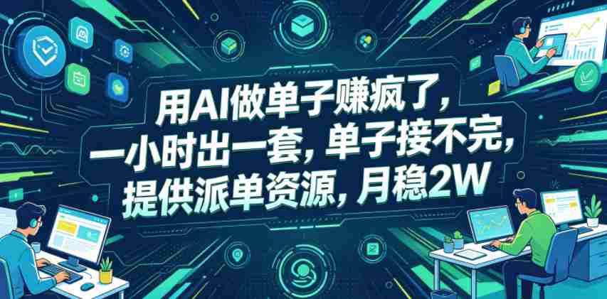 用AI做单子賺疯了，一小时出一套，单子接不完，提供派单资源，月稳2W