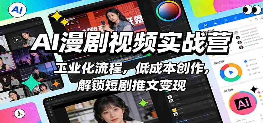 AI漫剧视频实战营：工业化流程，低成本创作，解锁短剧推文变现