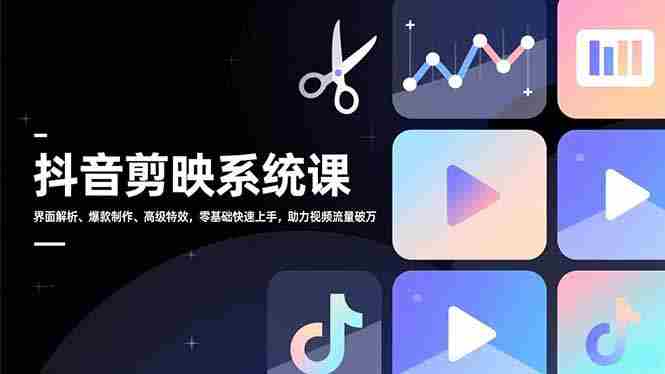 抖音剪映系统课，界面解析、爆款制作、高级特效，零基础快速上手，助力视频流量破万