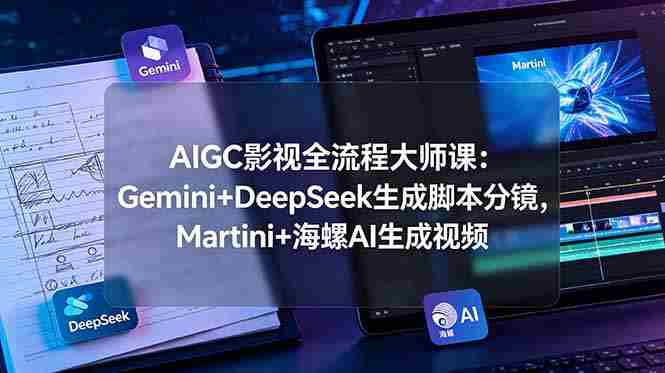 AIGC影视全流程大师课：Gemini+DeepSeek生成脚本分镜，Martini+海螺AI生成视频