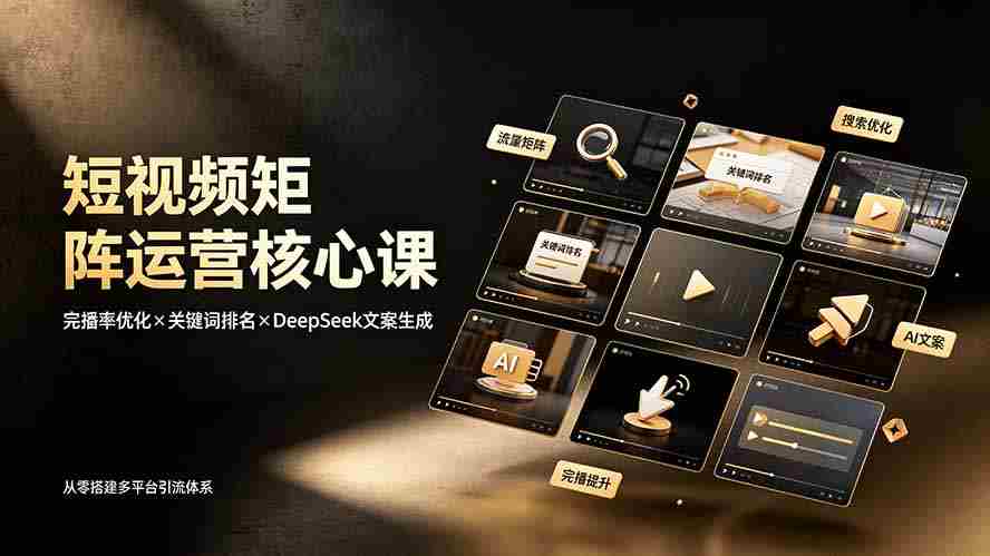 短视频矩阵运营核心课：完播率优化×关键词排名×DeepSeek文案生成，从零搭建多平台引流体系