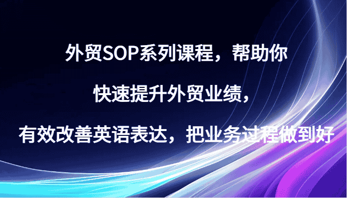 外贸SOP系列课程，帮助你快速提升外贸业绩，有效改善英语表达，把业务过程做到好