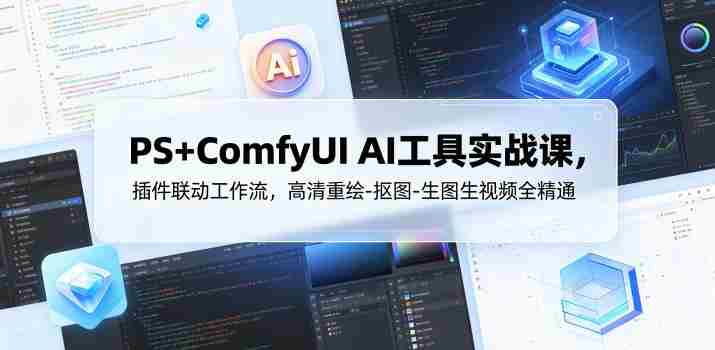 PS+ComfyUI AI工具实战课，插件联动工作流，高清重绘-抠图-生图生视频全精通