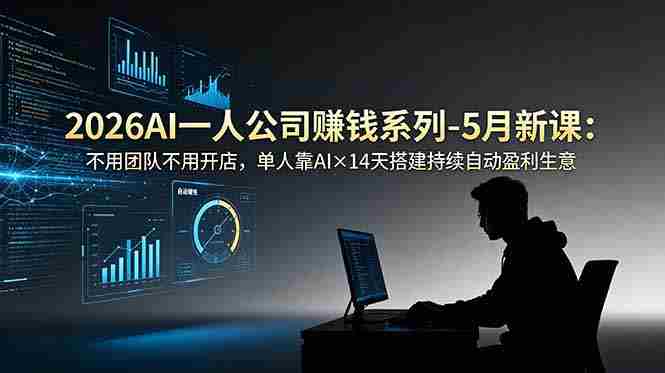 2026AI一人公司（OPC）赚钱系列-5月新课：不用团队不用开店，单人靠AI×14天搭建持续自动盈利生意