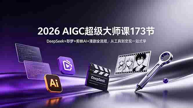 2026 AIGC超级大师课173节：DeepSeek+即梦+剪映AI+漫剧全流程，从工具到变现一站式学