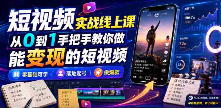 短视频实战线上课，从0到1手把手教你做能变现的短视频，零基础可学，落地起号做爆款