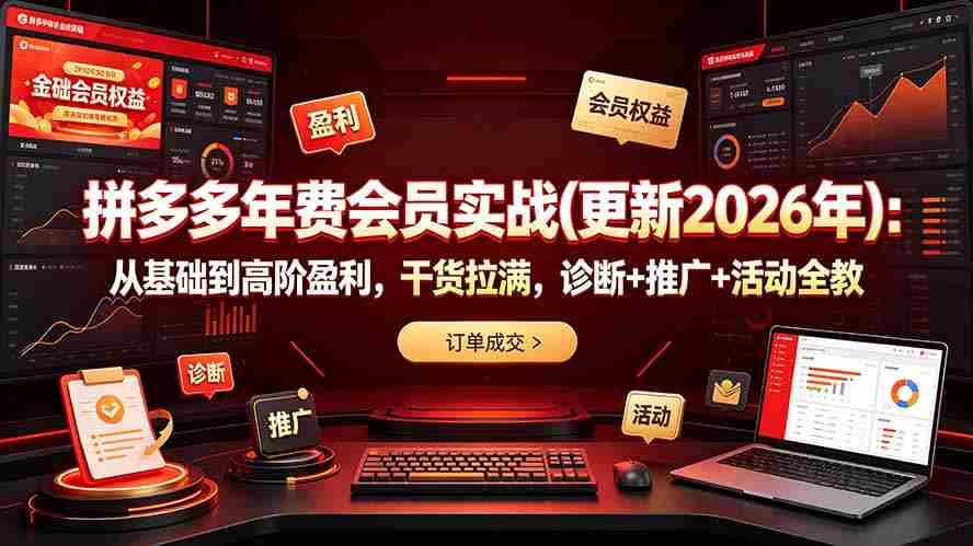拼多多年费会员实战(更新2026年)：从基础到高阶盈利，干货拉满，诊断+推广+活动全教