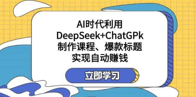 利用DeepSeek+ChatGPk制作课程、爆款标题，自动赚钱