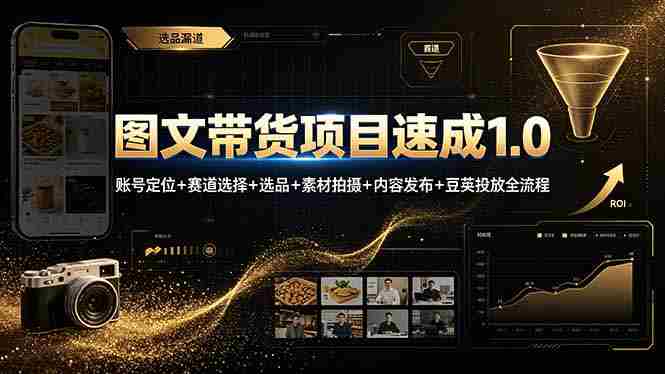 图文带货项目速成1.0：账号定位+赛道选择+选品+素材拍摄+内容发布+豆荚投放全流程