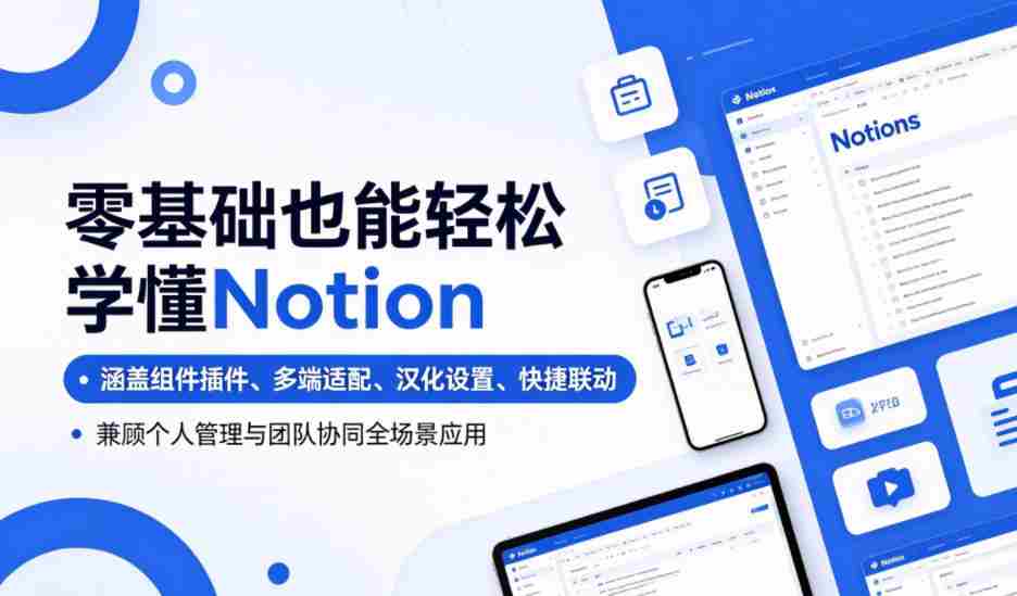 零基础也能轻松学懂Notion，涵盖组件插件、多端适配、汉化设置、快捷联动，兼顾个人管理与团队协同全场景应用