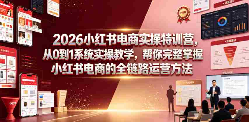 2026小红书电商实操特训营，从0到1系统实操教学，帮你完整掌握小红书电商的全链路运营方法